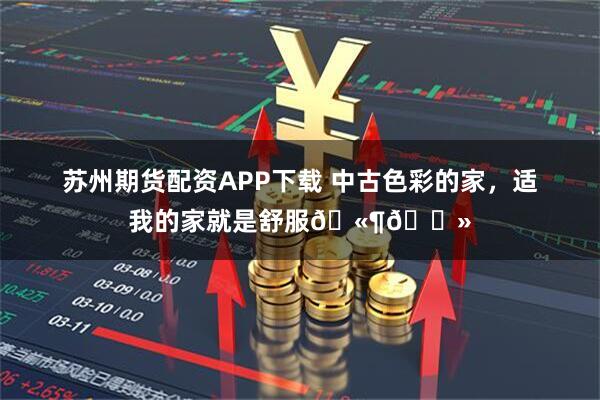 苏州期货配资APP下载 中古色彩的家，适我的家就是舒服🫶🏻