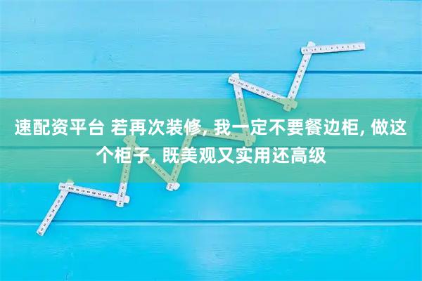 速配资平台 若再次装修, 我一定不要餐边柜, 做这个柜子, 既美观又实用还高级