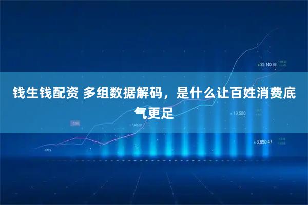 钱生钱配资 多组数据解码，是什么让百姓消费底气更足