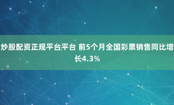 炒股配资正规平台平台 前5个月全国彩票销售同比增长4.3%