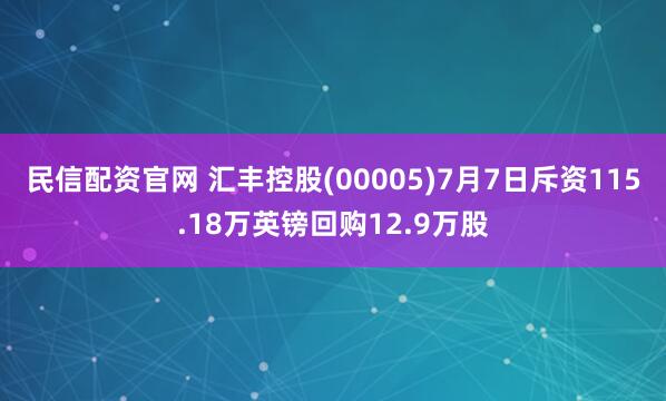 民信配资官网 汇丰控股(00005)7月7日斥资115.18万英镑回购12.9万股
