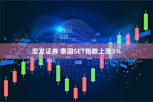 宏发证券 泰国SET指数上涨3%