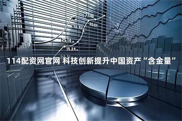 114配资网官网 科技创新提升中国资产“含金量”