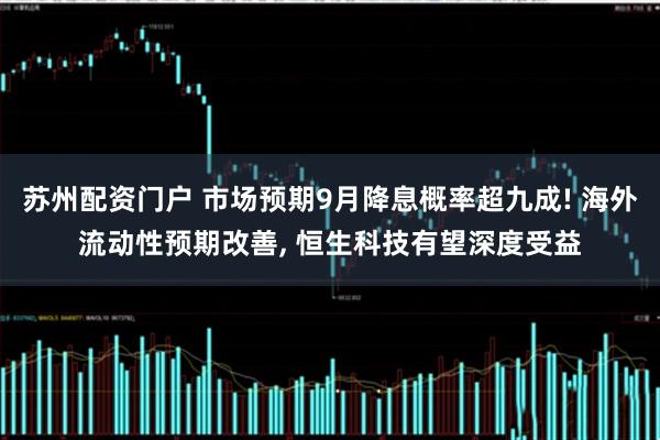 苏州配资门户 市场预期9月降息概率超九成! 海外流动性预期改善, 恒生科技有望深度受益