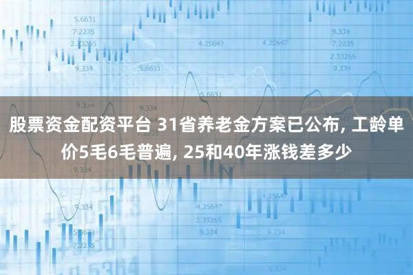 股票资金配资平台 31省养老金方案已公布, 工龄单价5毛6毛普遍, 25和40年涨钱差多少