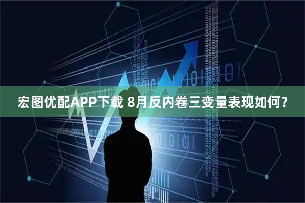 宏图优配APP下载 8月反内卷三变量表现如何？