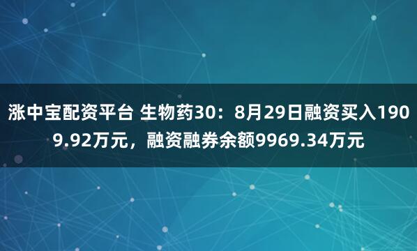 涨中宝配资平台 生物药30：8月29日融资买入1909.92万元，融资融券余额9969.34万元