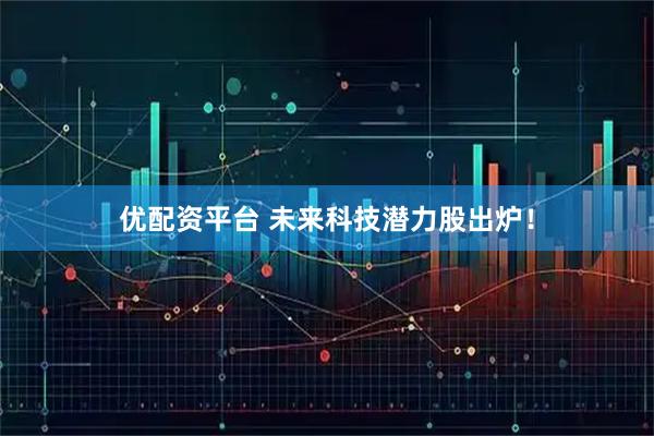 优配资平台 未来科技潜力股出炉！