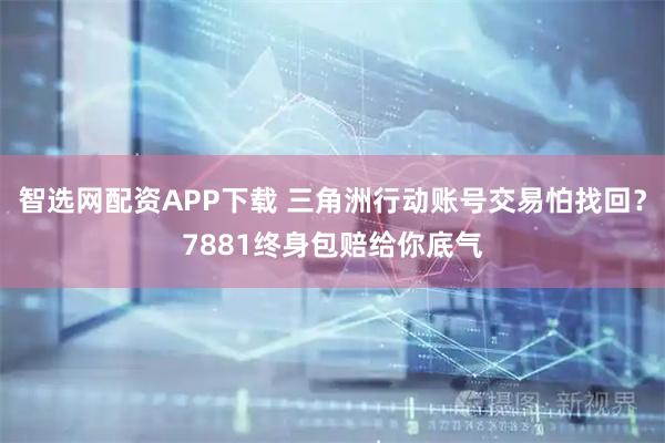 智选网配资APP下载 三角洲行动账号交易怕找回?7881终身包赔给你底气