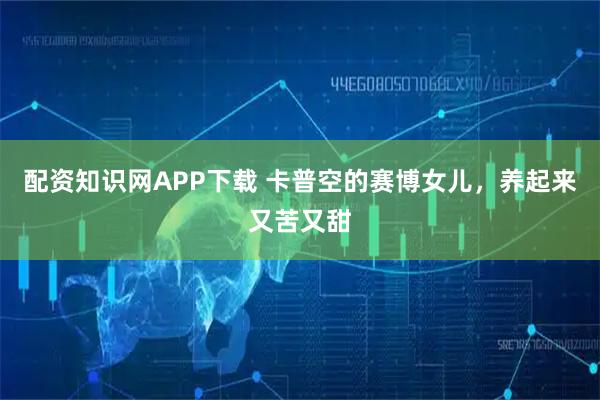配资知识网APP下载 卡普空的赛博女儿，养起来又苦又甜